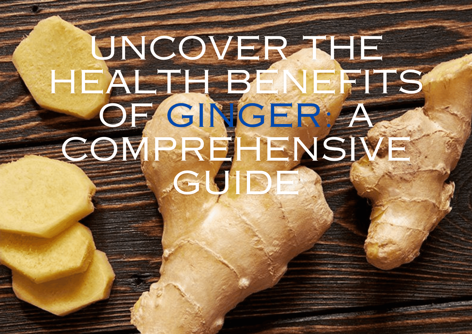 Uncover the Health Benefits of Ginger: A Comprehensive Guide 